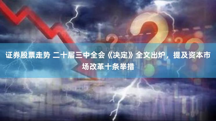 证券股票走势 二十届三中全会《决定》全文出炉，提及资本市场改革十条举措