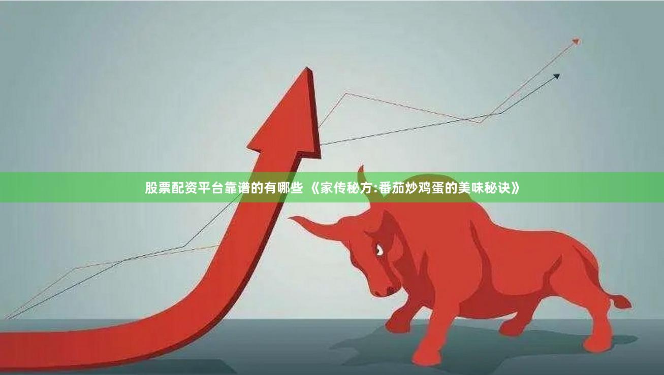 股票配资平台靠谱的有哪些 《家传秘方:番茄炒鸡蛋的美味秘诀》