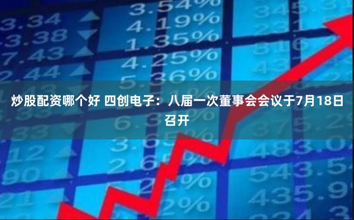 炒股配资哪个好 四创电子：八届一次董事会会议于7月18日召开