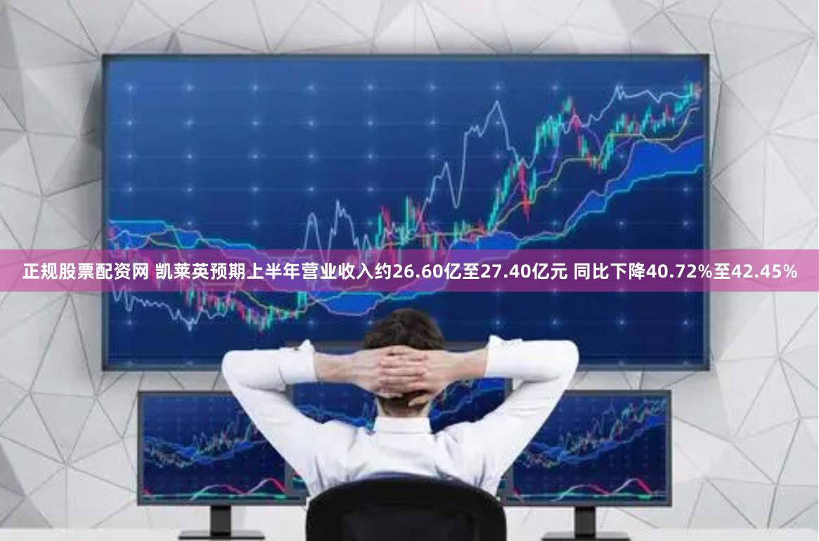 正规股票配资网 凯莱英预期上半年营业收入约26.60亿至27.40亿元 同比下降40.72%至42.45%