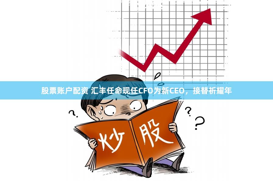 股票账户配资 汇丰任命现任CFO为新CEO，接替祈耀年