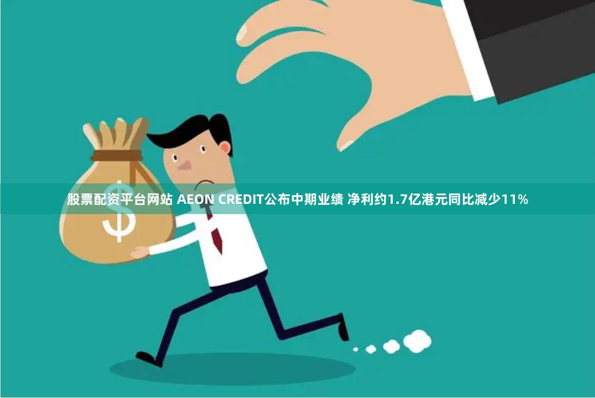 股票配资平台网站 AEON CREDIT公布中期业绩 净利约1.7亿港元同比减少11%