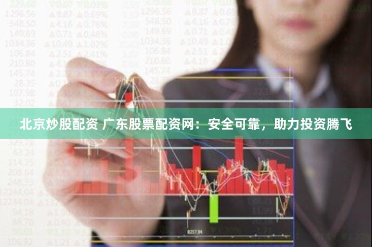 北京炒股配资 广东股票配资网：安全可靠，助力投资腾飞