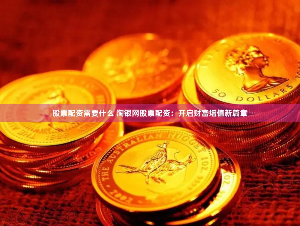 股票配资需要什么 淘银网股票配资：开启财富增值新篇章