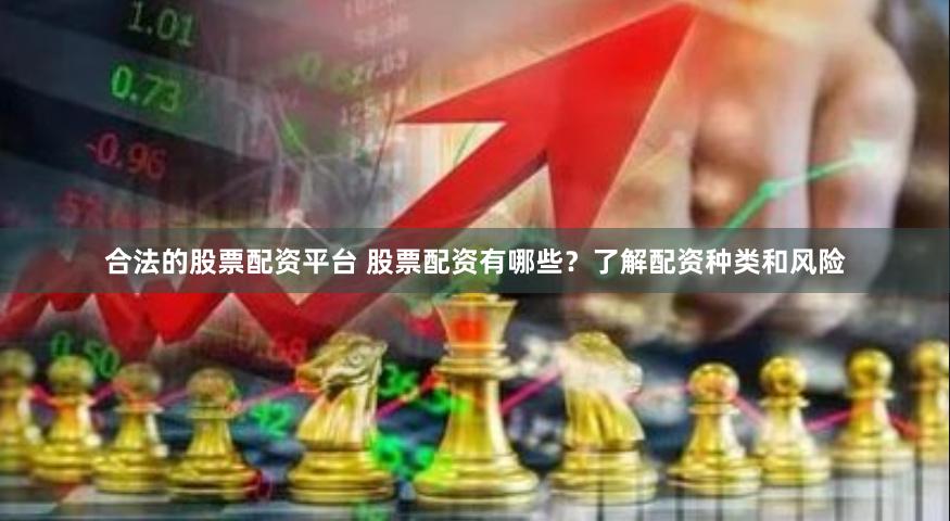 合法的股票配资平台 股票配资有哪些？了解配资种类和风险