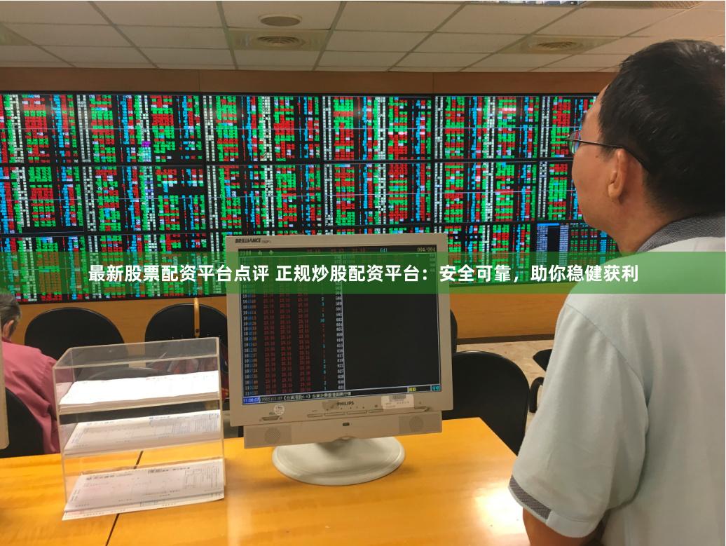 最新股票配资平台点评 正规炒股配资平台：安全可靠，助你稳健获利
