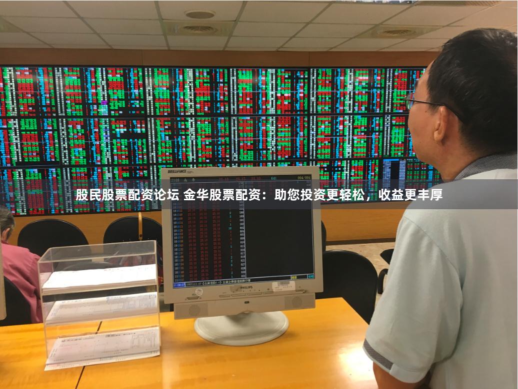 股民股票配资论坛 金华股票配资：助您投资更轻松，收益更丰厚
