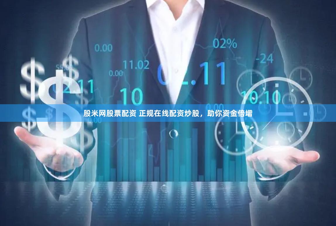 股米网股票配资 正规在线配资炒股，助你资金倍增
