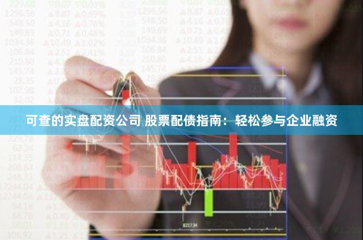 可查的实盘配资公司 股票配债指南：轻松参与企业融资