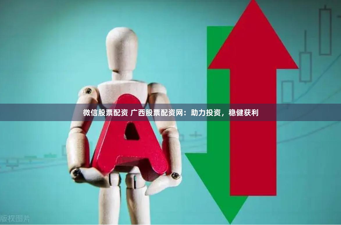 微信股票配资 广西股票配资网：助力投资，稳健获利