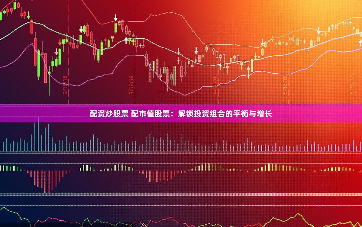 配资炒股票 配市值股票：解锁投资组合的平衡与增长