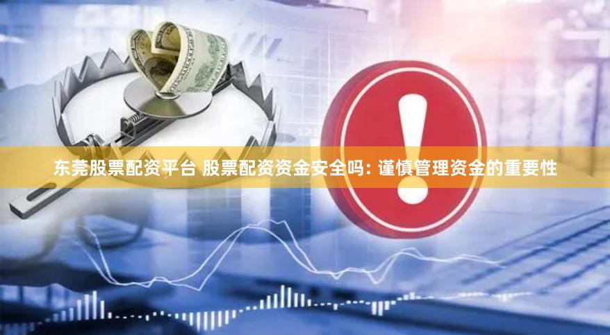 东莞股票配资平台 股票配资资金安全吗: 谨慎管理资金的重要性