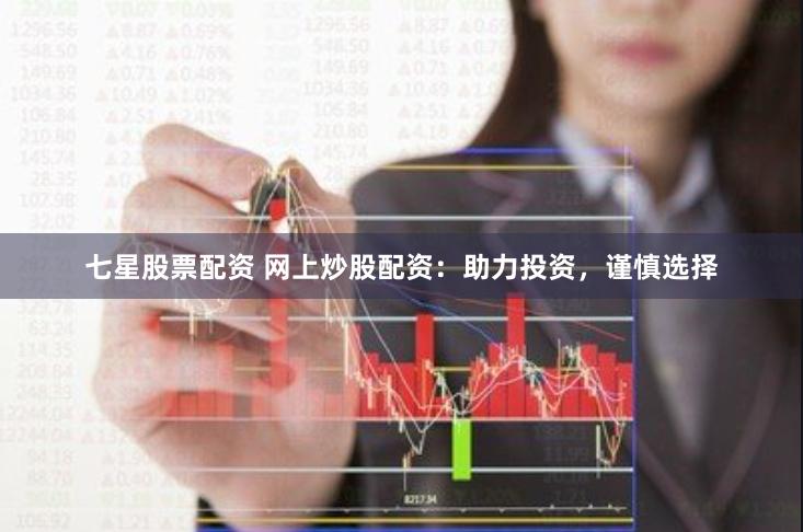 七星股票配资 网上炒股配资：助力投资，谨慎选择
