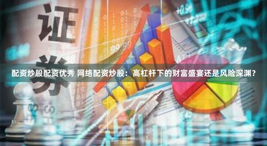配资炒股配资优秀 网络配资炒股：高杠杆下的财富盛宴还是风险深渊？