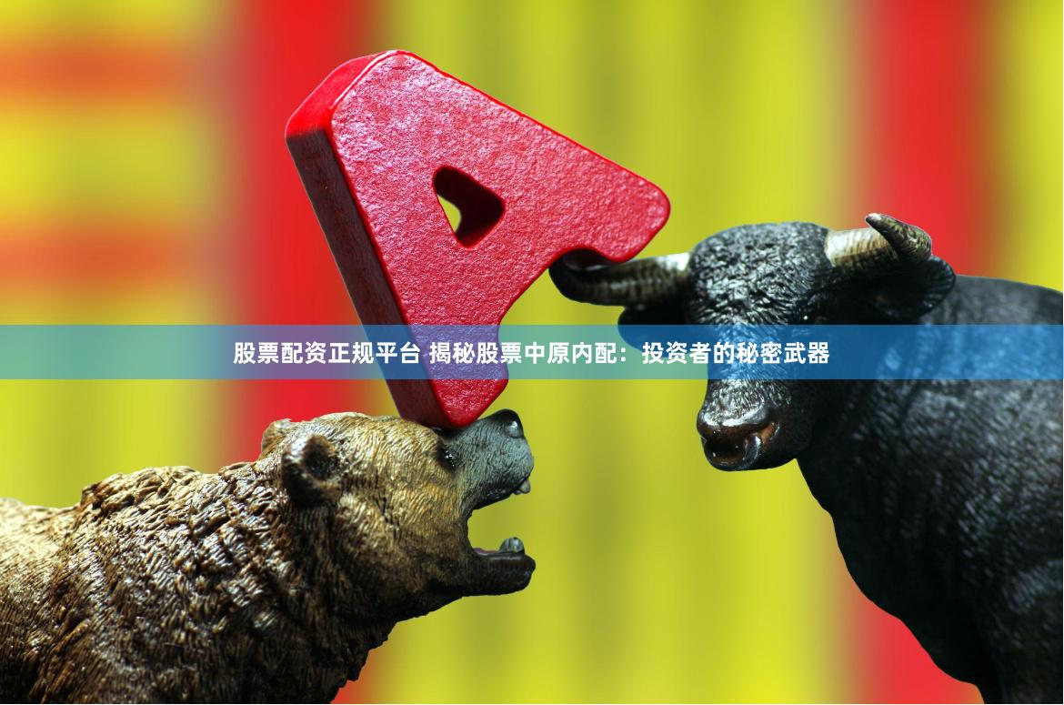 股票配资正规平台 揭秘股票中原内配：投资者的秘密武器