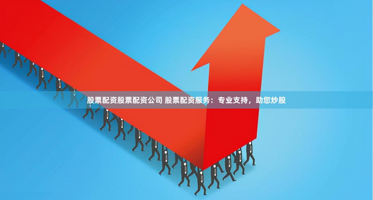 股票配资股票配资公司 股票配资服务：专业支持，助您炒股