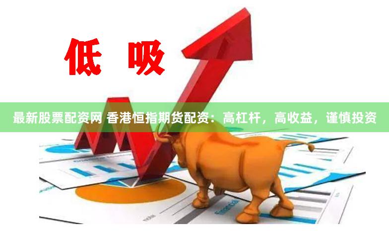 最新股票配资网 香港恒指期货配资：高杠杆，高收益，谨慎投资