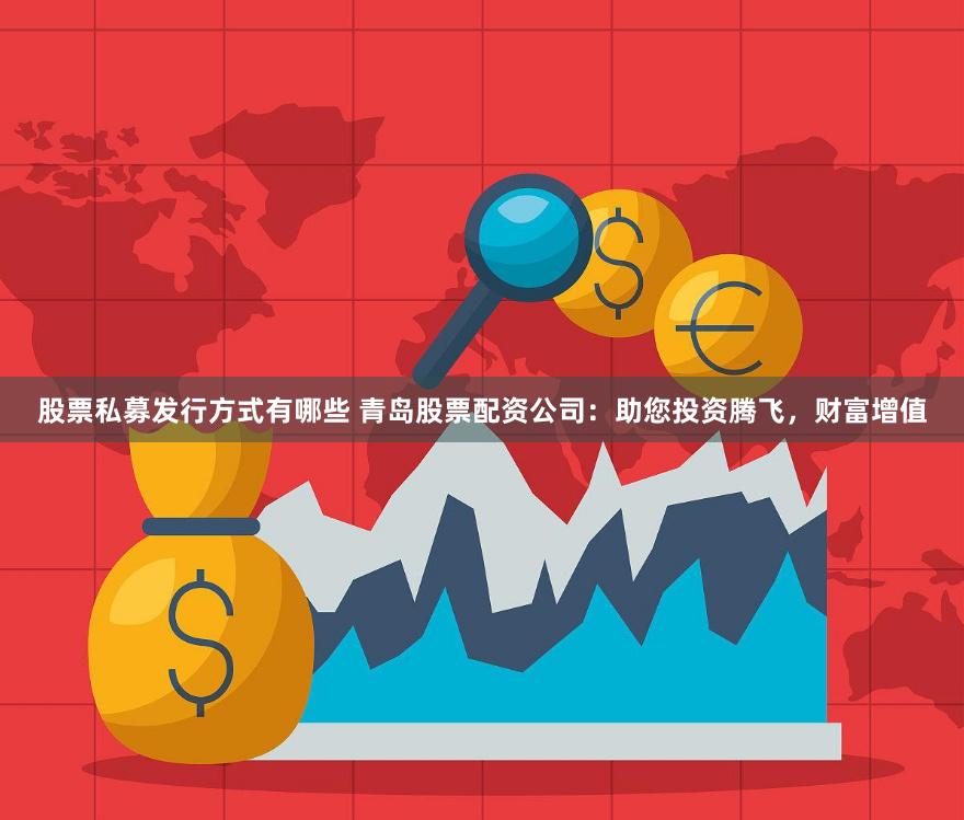 股票私募发行方式有哪些 青岛股票配资公司：助您投资腾飞，财富增值