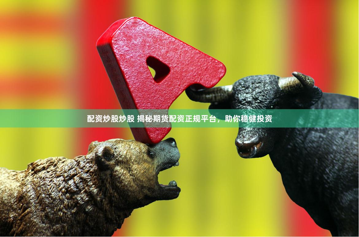 配资炒股炒股 揭秘期货配资正规平台，助你稳健投资