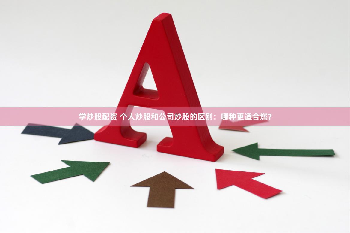 学炒股配资 个人炒股和公司炒股的区别：哪种更适合您？
