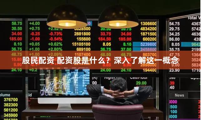 股民配资 配资股是什么？深入了解这一概念