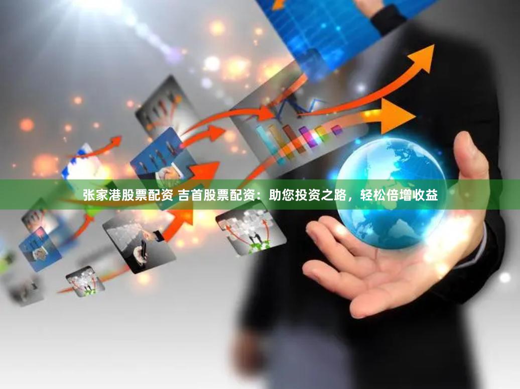 张家港股票配资 吉首股票配资：助您投资之路，轻松倍增收益