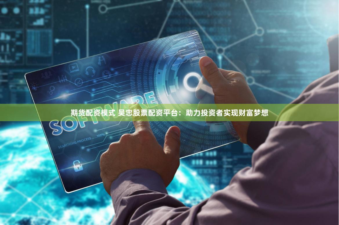 期货配资模式 吴忠股票配资平台：助力投资者实现财富梦想
