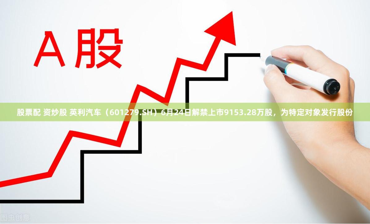 股票配 资炒股 英利汽车（601279.SH）6月24日解禁上市9153.28万股，为特定对象发行股份