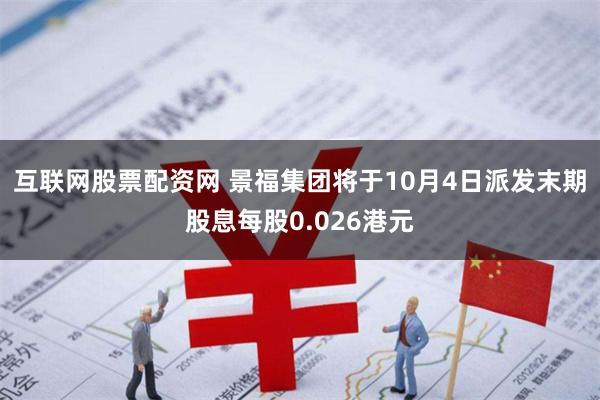 互联网股票配资网 景福集团将于10月4日派发末期股息每股0.026港元