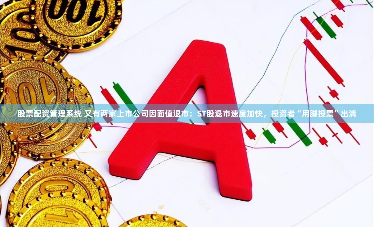 股票配资管理系统 又有两家上市公司因面值退市：ST股退市速度加快，投资者“用脚投票”出清