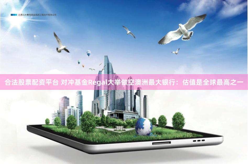 合法股票配资平台 对冲基金Regal大举做空澳洲最大银行：估值是全球最高之一