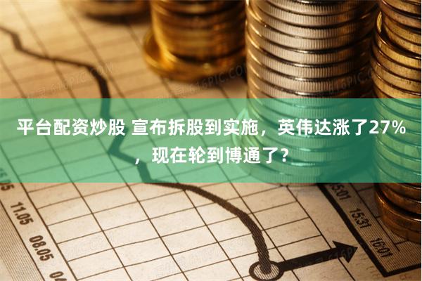 平台配资炒股 宣布拆股到实施，英伟达涨了27%，现在轮到博通了？