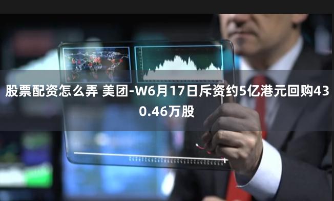 股票配资怎么弄 美团-W6月17日斥资约5亿港元回购430.46万股