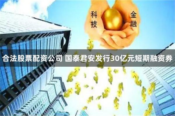合法股票配资公司 国泰君安发行30亿元短期融资券