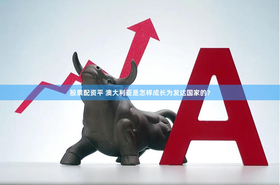 股票配资平 澳大利亚是怎样成长为发达国家的？