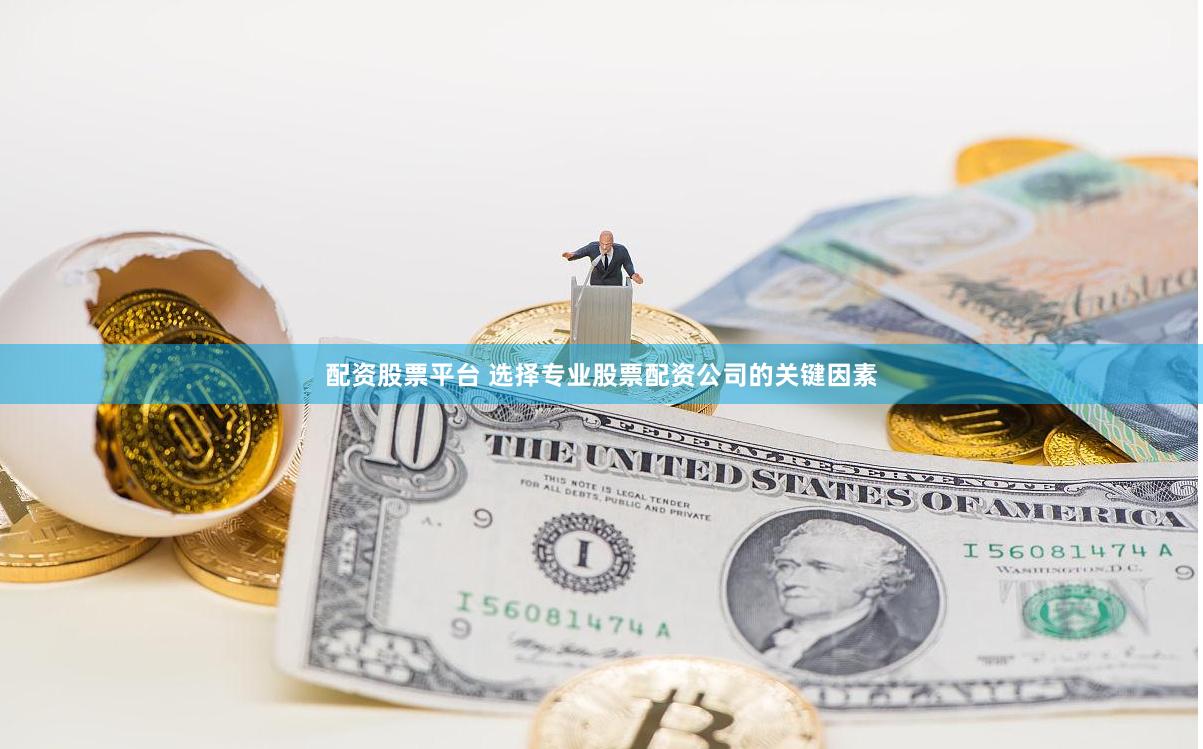 配资股票平台 选择专业股票配资公司的关键因素