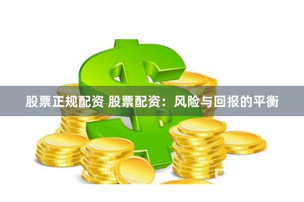 股票正规配资 股票配资：风险与回报的平衡