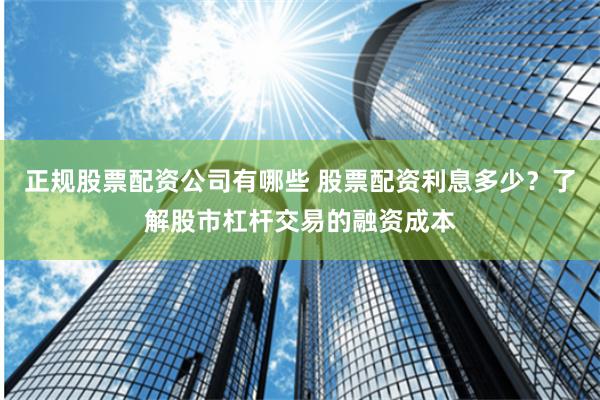 正规股票配资公司有哪些 股票配资利息多少？了解股市杠杆交易的