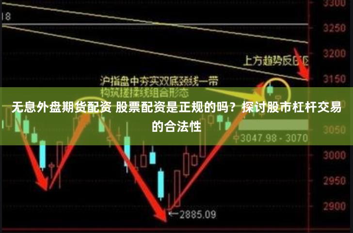 无息外盘期货配资 股票配资是正规的吗？探讨股市杠杆交易的合法性