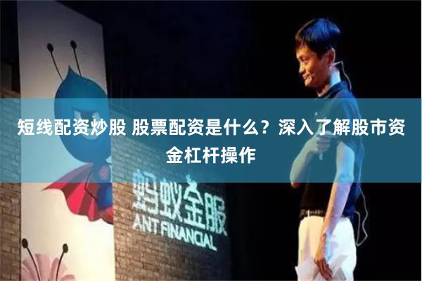短线配资炒股 股票配资是什么？深入了解股市资金杠杆操作