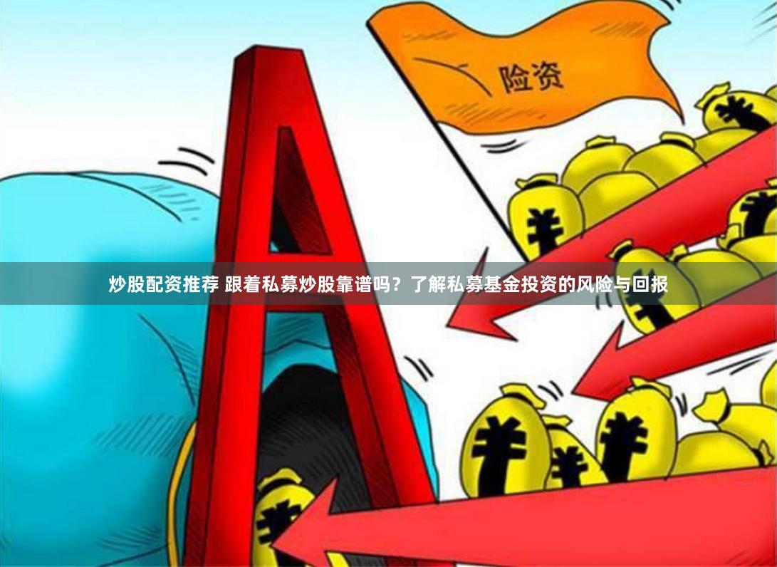 炒股配资推荐 跟着私募炒股靠谱吗？了解私募基金投资的风险与回报