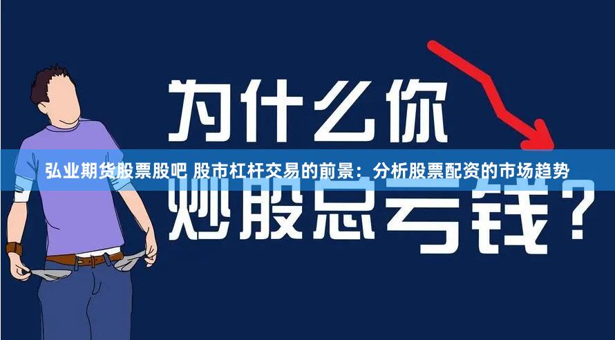 弘业期货股票股吧 股市杠杆交易的前景：分析股票配资的市场趋势