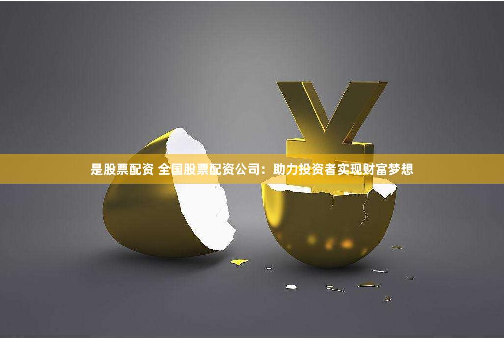 是股票配资 全国股票配资公司：助力投资者实现财富梦想