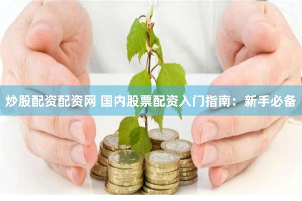 炒股配资配资网 国内股票配资入门指南：新手必备