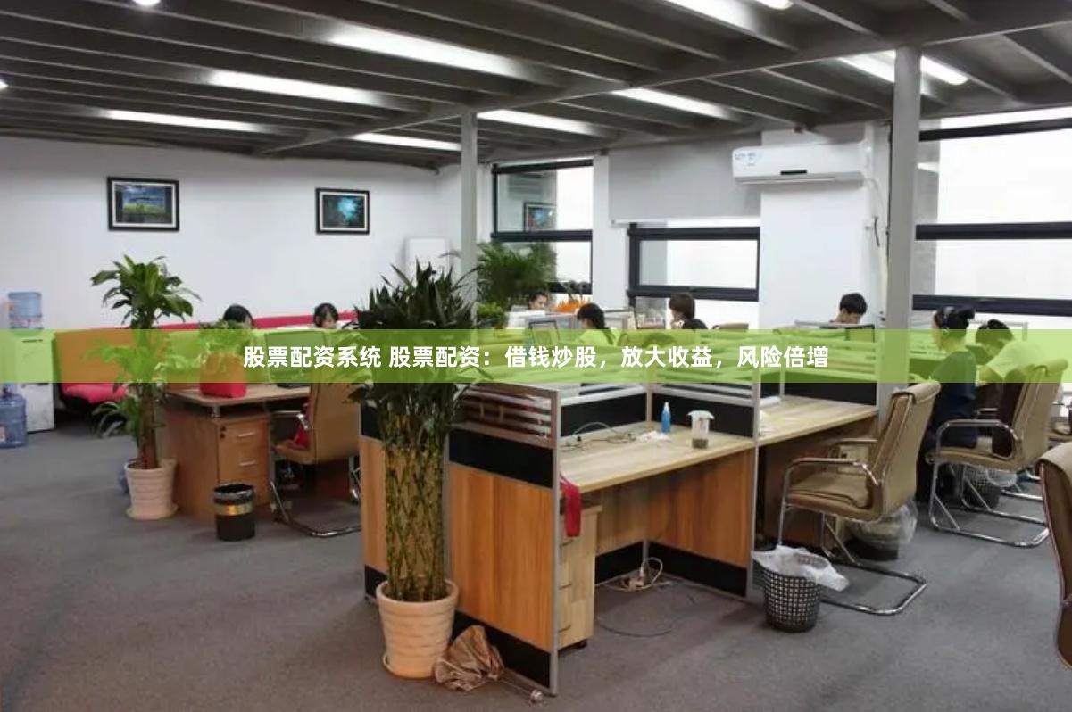 股票配资系统 股票配资：借钱炒股，放大收益，风险倍增