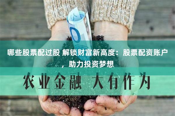 哪些股票配过股 解锁财富新高度：股票配资账户，助力投资梦想
