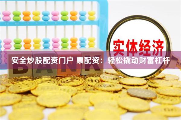安全炒股配资门户 票配资：轻松撬动财富杠杆