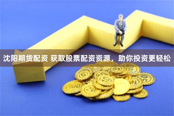 沈阳期货配资 获取股票配资资源，助你投资更轻松