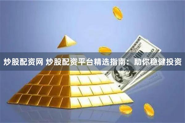 炒股配资网 炒股配资平台精选指南：助你稳健投资