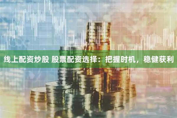 线上配资炒股 股票配资选择：把握时机，稳健获利